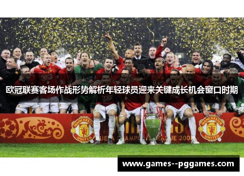 欧冠联赛客场作战形势解析年轻球员迎来关键成长机会窗口时期