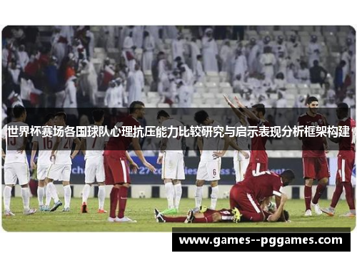 世界杯赛场各国球队心理抗压能力比较研究与启示表现分析框架构建