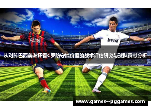 从对阵巴西美洲杯看C罗防守端价值的战术评估研究与球队贡献分析