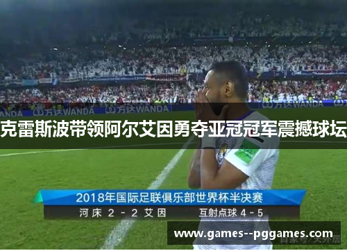 克雷斯波带领阿尔艾因勇夺亚冠冠军震撼球坛