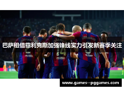 巴萨租借菲利克斯加强锋线实力引发新赛季关注 巴萨租借菲利克斯加强锋线实力引发新赛季关注