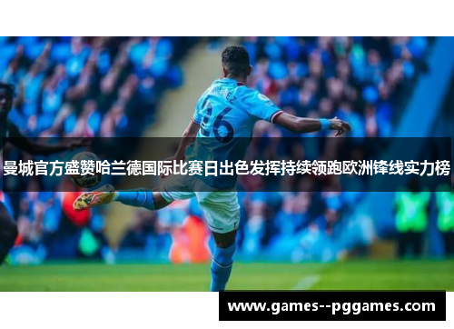 曼城官方盛赞哈兰德国际比赛日出色发挥持续领跑欧洲锋线实力榜 曼城官方盛赞哈兰德国际比赛日出色发挥持续领跑欧洲锋线实力榜