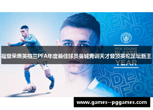 福登荣膺英格兰PFA年度最佳球员曼城青训天才登顶英伦足坛新王