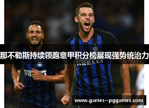 那不勒斯持续领跑意甲积分榜展现强势统治力 那不勒斯持续领跑意甲积分榜展现强势统治力