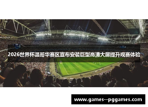 2026世界杯温哥华赛区宣布安装巨型高清大屏提升观赛体验 2026世界杯温哥华赛区宣布安装巨型高清大屏提升观赛体验