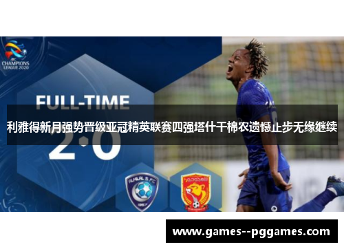 利雅得新月强势晋级亚冠精英联赛四强塔什干棉农遗憾止步无缘继续