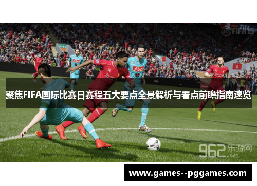 聚焦FIFA国际比赛日赛程五大要点全景解析与看点前瞻指南速览